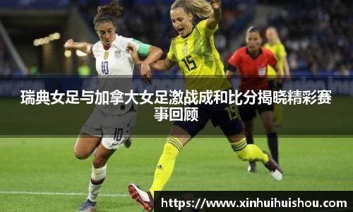 瑞典女足与加拿大女足激战成和比分揭晓精彩赛事回顾